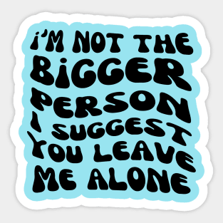 I am not the bigger person I suggest you leave me alone Sarcastic Adult Humor Sticker